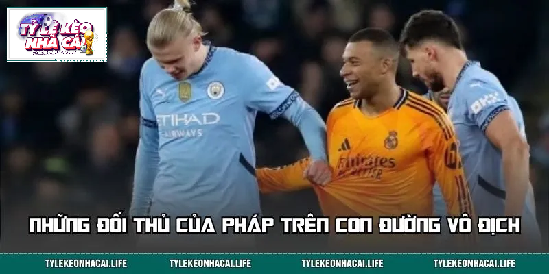 Các đối thủ tiềm năng trong cuộc đua vô địch của đội tuyển Pháp